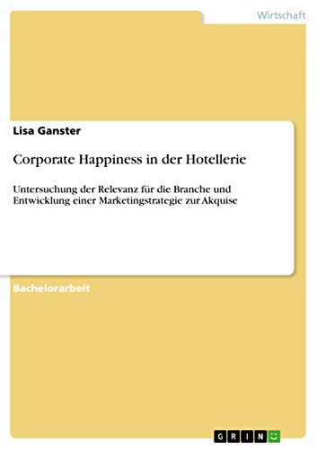 Corporate Happiness in der Hotellerie: Untersuchung der Relevanz für die Branche und Entwicklung einer Marketingstrategie zur Akquise von GRIN Verlag