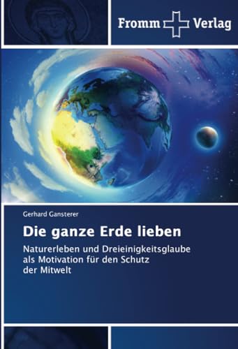 Die ganze Erde lieben: Naturerleben und Dreieinigkeitsglaube als Motivation für den Schutz der Mitwelt von Fromm Verlag