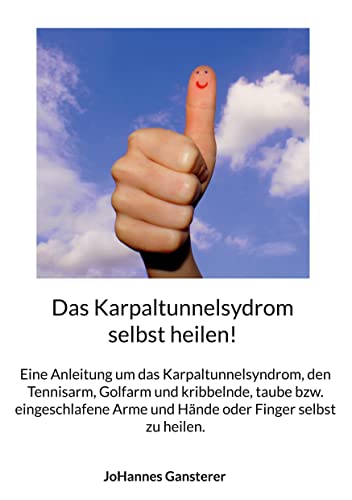 Das Karpaltunnelsydrom selbst heilen!: Eine Anleitung um das Karpaltunnelsyndrom, den Tennisarm, Golfarm und kribbelnde, taube bzw. eingeschlafene Arme und Hände oder Finger selbst zu heilen.