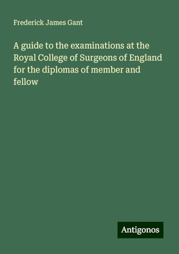 A guide to the examinations at the Royal College of Surgeons of England for the diplomas of member and fellow von Antigonos Verlag