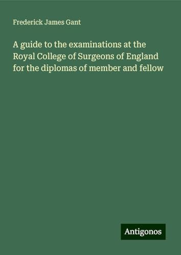 A guide to the examinations at the Royal College of Surgeons of England for the diplomas of member and fellow von Antigonos Verlag
