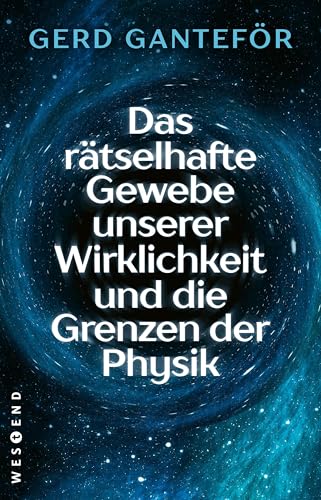 Das rätselhafte Gewebe unserer Wirklichkeit und die Grenzen der Physik von Westend