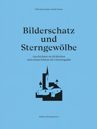 Bilderschatz und Sterngewölbe: Geschichten zu 30 Kirchen und einem Schloss im Unterengadin Bilderschatz und Sterngewölbe: Geschichten zu 30 Kirchen und einem Schloss im Unterengadin