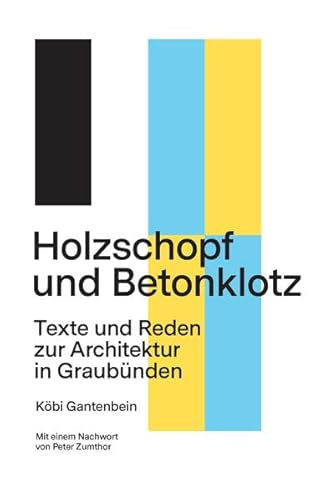Holzschopf und Betonklotz: Texte und Reden zur Architektur in Graubünden