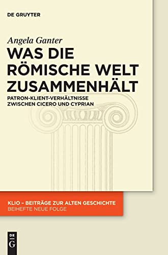 Was die römische Welt zusammenhält: Patron-Klient-Verhältnisse zwischen Cicero und Cyprian (KLIO / Beihefte. Neue Folge, 26, Band 26)