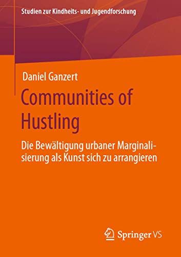 Communities of Hustling: Die Bewältigung urbaner Marginalisierung als Kunst sich zu arrangieren (Studien zur Kindheits- und Jugendforschung, Band 7) von Springer VS
