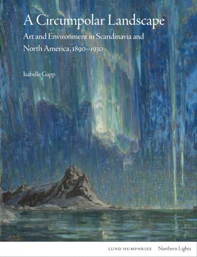 A Circumpolar Landscape: Art and Environment in Scandinavia and North America, 1890-1930 (Northern Lights)