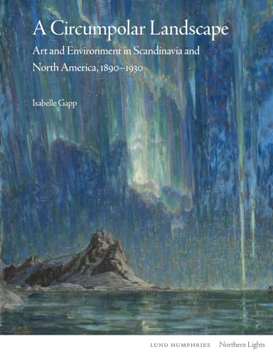 A Circumpolar Landscape: Art and Environment in Scandinavia and North America, 1890-1930 (Northern Lights)
