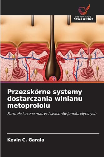 Przezskórne systemy dostarczania winianu metoprololu: Formuła i ocena matryc i systemów jonoforetycznych: Formu¿a i ocena matryc i systemów jonoforetycznych von Wydawnictwo Nasza Wiedza