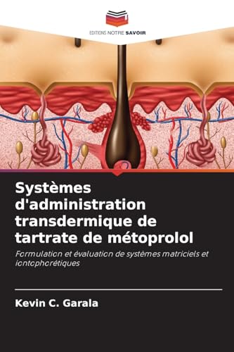 Systèmes d'administration transdermique de tartrate de métoprolol: Formulation et évaluation de systèmes matriciels et iontophorétiques von Editions Notre Savoir