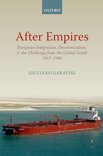 After Empires: European Integration, Decolonization, and the Challenge from the Global South 1957-1986 (Oxford Studies in Modern European History)