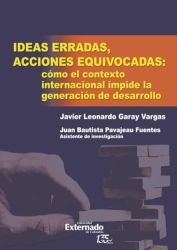 Ideas erradas, acciones equivocadas: cómo el contexto internacional impide la generación de desarrollo von Universidad Externado de Colombia