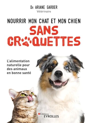 Nourrir mon chat et mon chien sans croquettes: L'alimentation naturelle pour des animaux en bonne santé von EYROLLES