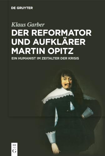 Der Reformator und Aufklärer Martin Opitz (1597–1639): Ein Humanist im Zeitalter der Krisis von de Gruyter