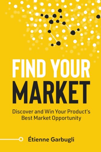 Find Your Market: Discover and Win Your Product’s Best Market Opportunity (Lean B2B) von Étienne Garbugli