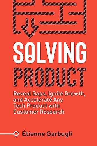 Solving Product: Reveal Gaps, Ignite Growth, and Accelerate Any Tech Product with Customer Research (Lean B2B) von Etienne Garbugli