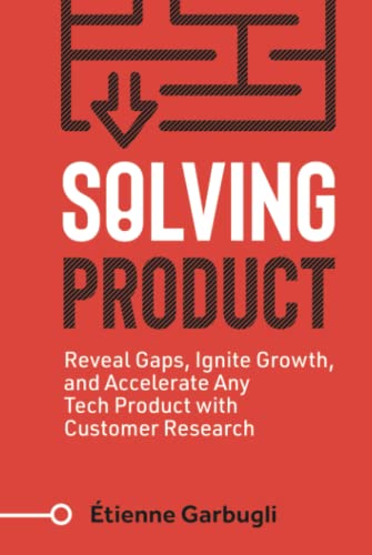 Solving Product: Reveal Gaps, Ignite Growth, and Accelerate Any Tech Product with Customer Research (Lean B2B) von Étienne Garbugli