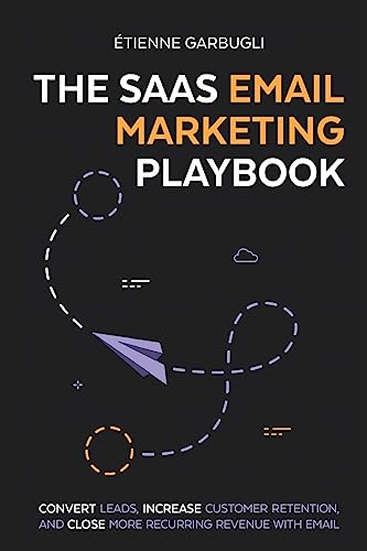 The SaaS Email Marketing Playbook: Convert Leads, Increase Customer Retention, and Close More Recurring Revenue With Email von Etienne Garbugli