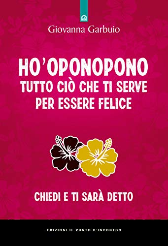 Ho'oponopono Tutto Ciò Che Ti Serve Per Essere Felice. Chiedi E Ti Sarà Detto von IL PUNTO D'INCONTRO