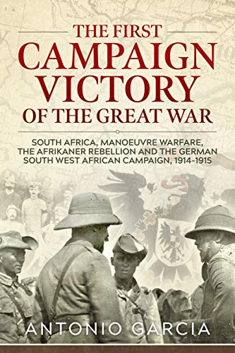 The First Campaign Victory of the Great War: South Africa, Manoeuvre Warfare, the Afrikaner Rebellion and the German South West African Campaign, 1914-1915. von Helion & Company