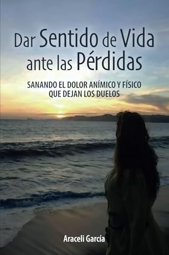 Dar Sentido de Vida ante las Pérdidas: Sanando El Dolor Anímico Y Físico Que Dejan Los Duelos von ibukku, LLC