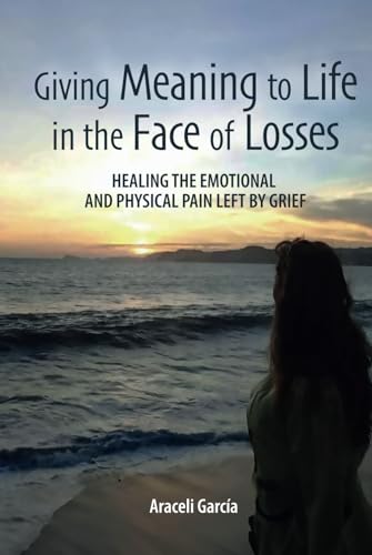 Giving Meaning to Life in the Face of Losses: Healing The Emotional And Physical Pain Left By Grief von ibukku, LLC