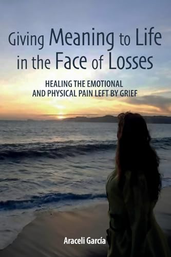 Giving Meaning to Life in the Face of Losses: Healing The Emotional And Physical Pain Left By Grief von ibukku, LLC
