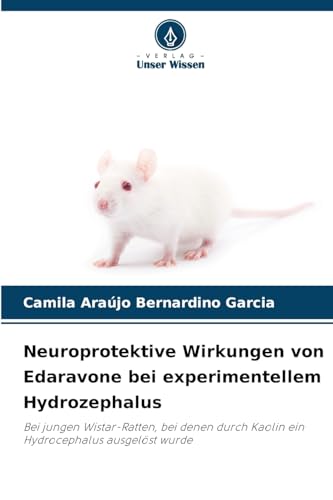 Neuroprotektive Wirkungen von Edaravone bei experimentellem Hydrozephalus: Bei jungen Wistar-Ratten, bei denen durch Kaolin ein Hydrocephalus ausgelöst wurde von Verlag Unser Wissen