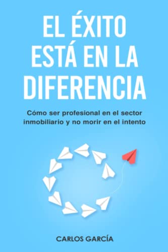 EL ÉXITO ESTÁ EN LA DIFERENCIA: Cómo ser profesional en los negocios y en el sector inmobiliario, encontrar clientes, propietarios y compradores, ... dinero en las inversiones en bienes inmuebles EL ÉXITO ESTÁ EN LA DIFERENCIA: Cómo ser profesional en los negocios y en el sector inmobiliario, encontrar clientes, propietarios y compradores, ... dinero en las inversiones en bienes inmuebles