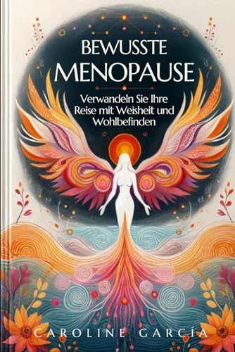 BEWUSSTE MENOPAUSE: Verwandeln Sie Ihre Reise mit Weisheit und Wohlbefinden (menopause buch, wechseljahre ganz natürlich, Band 1)
