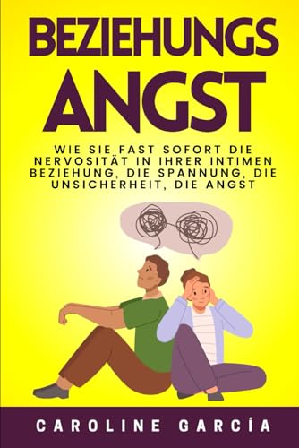 Beziehungsangst: Wie Sie fast sofort die Nervosität in Ihrer intimen Beziehung, die Spannung, die Unsicherheit, die Angst, die Eifersucht und die Wut ... selbstführung, arbeiten ohne angst, Band 3) von Independently published