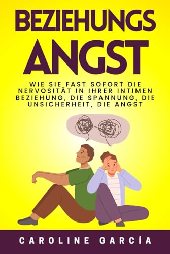 Beziehungsangst: Wie Sie fast sofort die Nervosität in Ihrer intimen Beziehung, die Spannung, die Unsicherheit, die Angst, die Eifersucht und die Wut ... selbstführung, arbeiten ohne angst, Band 3) von Independently published