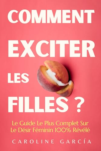 Comment Exciter Les Filles ?: Le Guide Le Plus Complet Sur Le Désir Féminin 100% Révélé (sexualité, libido femme, livre sexes adulte, erotique, ... tantrique, yoni, lingam, tantra, Band 26) von Independently published