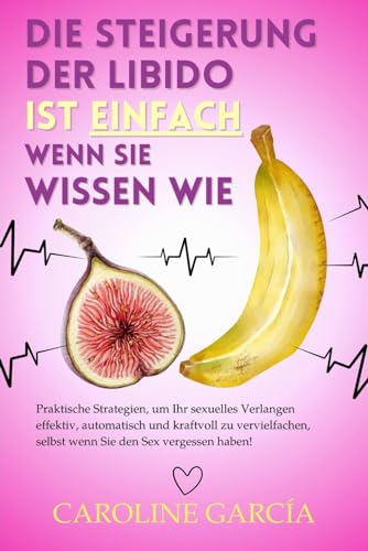 Die Steigerung der Libido ist einfach, wenn Sie wissen wie: Praktische Strategien, um Ihr sexuelles Verlangen effektiv, automatisch und kraftvoll zu ... buch für paare, yoni, penismassage., Band 22)