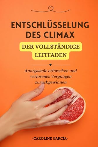 Entschlüsselung des Climax: Anorgasmie erforschen und verlorenes Vergnügen zurückgewinnen (lingam massage, tantra, buch für paare, yoni, penismassage., Band 18) von Independently published