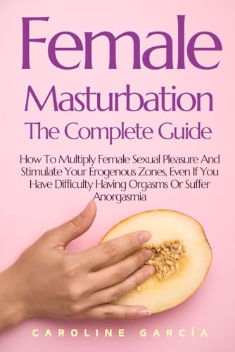 Female Masturbation, The Complete Guide: How To Multiply Female Sexual Pleasure And Stimulate Your Erogenous Zones, Even If You Have Difficulty Having ... wellness sexual intimacy, sexuality, Band 24) von Independently published