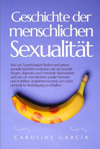 Geschichte der menschlichen Sexualität: Wie wir Zugehörigkeit finden und unsere sexuelle Identität verstehen, wie wir sexuelle Ängste, Stigmata und ... tantrique, yoni, lingam, tantra, Band 24) von Independently published
