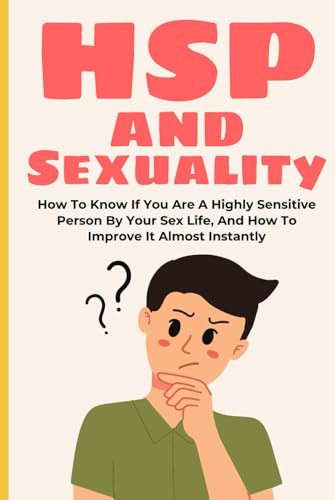 HSP and Sexuality: How To Know If You Are A Highly Sensitive Person By Your Sex Life, And How To Improve It Almost Instantly (highly sensitive person book, hsp, Band 2) von Independently published
