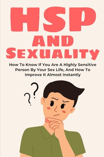 HSP and Sexuality: How To Know If You Are A Highly Sensitive Person By Your Sex Life, And How To Improve It Almost Instantly (highly sensitive person book, hsp, Band 2) von Independently published
