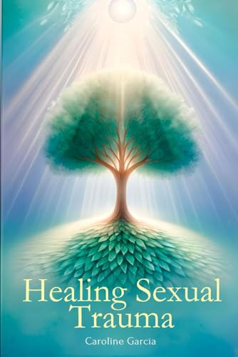 Healing Sexual Trauma: How To Break The Blocks Of Trauma And Free Yourself Emotionally With Simple Tools For Immediate Action To Empower You, Regain ... (healing from sexual trauma, Band 1)