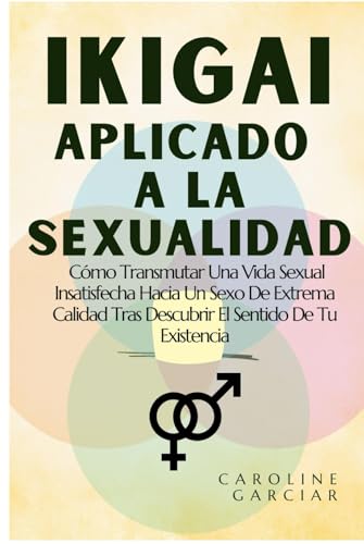Ikigai Aplicado A La Sexualidad: Cómo Transmutar Una Vida Sexual Insatisfecha Hacia Un Sexo De Extrema Calidad Tras Descubrir El Sentido De Tu Existencia (ikigai sanador, Band 1) von Independently published