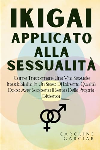 Ikigai Applicato Alla Sessualità: Come Trasformare Una Vita Sessuale Insoddisfatta In Un Sesso Di Estrema Qualità Dopo Aver Scoperto Il Senso Della ... filosofia giapponese, kaizen, Band 1) von Independently published