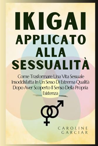 Ikigai Applicato Alla Sessualità: Come Trasformare Una Vita Sessuale Insoddisfatta In Un Sesso Di Estrema Qualità Dopo Aver Scoperto Il Senso Della ... filosofia giapponese, kaizen, Band 1) von Independently published