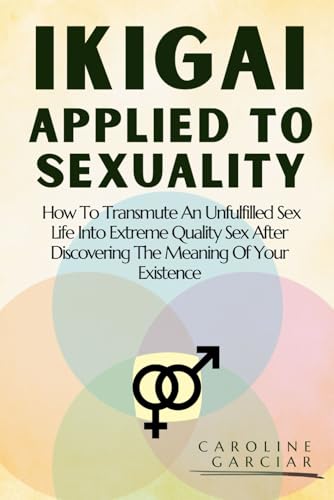Ikigai Applied To Sexuality: How To Transmute An Unfulfilled Sex Life Into Extreme Quality Sex After Discovering The Meaning Of Your Existence (ikigai US, Band 1) von Independently published