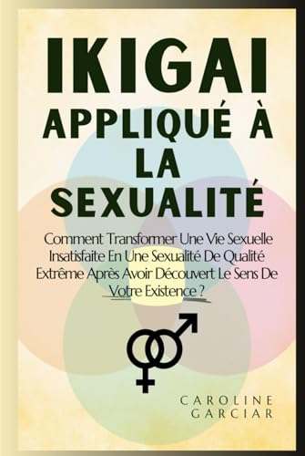Ikigai Appliqué À La Sexualité: Comment Transformer Une Vie Sexuelle Insatisfaite En Une Sexualité De Qualité Extrême Après Avoir Découvert Le Sens De Votre Existence ? (ikigai en français, Band 1) von Independently published