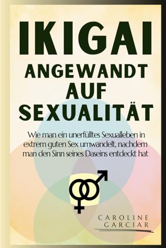 Ikigai angewandt auf Sexualität: Wie man ein unerfülltes Sexualleben in extrem guten Sex umwandelt, nachdem man den Sinn seines Daseins entdeckt hat (ikigai deutsch, Band 1) von Independently published