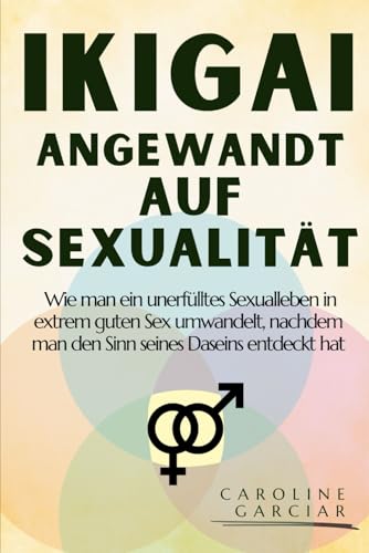 Ikigai angewandt auf Sexualität: Wie man ein unerfülltes Sexualleben in extrem guten Sex umwandelt, nachdem man den Sinn seines Daseins entdeckt hat (ikigai deutsch, Band 1) von Independently published