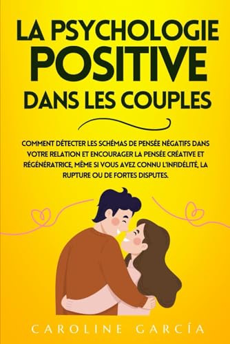 La Psychologie Positive Dans Les Couples: Comment Détecter Les Schémas De Pensée Négatifs Dans Votre Relation Et Encourager La Pensée Créative Et ... emotions, psychologie positive, Band 2) von Independently published