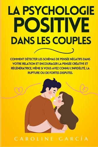 La Psychologie Positive Dans Les Couples: Comment Détecter Les Schémas De Pensée Négatifs Dans Votre Relation Et Encourager La Pensée Créative Et ... emotions, psychologie positive, Band 2) von Independently published