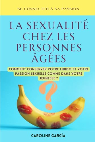 La Sexualité Chez Les Personnes Âgées: Comment Conserver Votre Libido Et Votre Passion Sexuelle Comme Dans Votre Jeunesse ? (sexualité, libido femme, ... tantrique, yoni, lingam, tantra, Band 10) von Independently published
